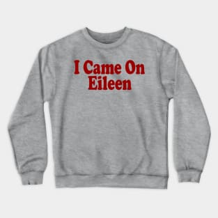 I Came on Eileen Crewneck Sweatshirt